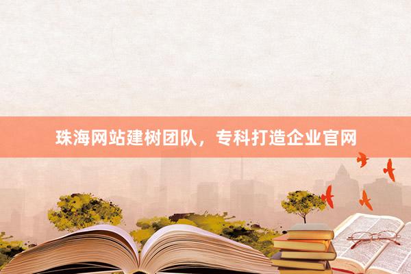 珠海网站建树团队，专科打造企业官网